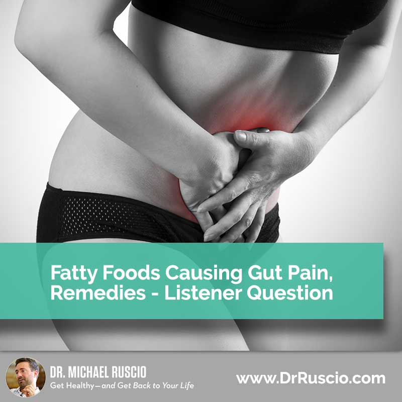 Fatty Foods Causing Gut Pain, Remedies – Listener Question