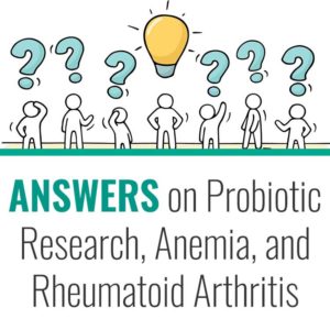 Answers on Probiotics, Probiotic Research, Anemia, and Rheumatoid Arthritis