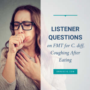 Listener Questions on FMT for C. diff, Coughing After Eating
