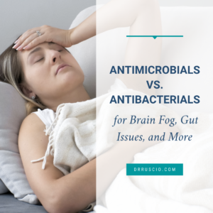 Antimicrobials vs. Antibacterials for Brain Fog, Gut Issues, and More