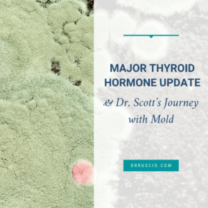 Major Thyroid Hormone Update & Dr. Scott’s Journey with Mold